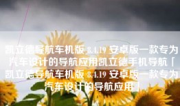 凯立德导航车机版 8.4.19 安卓版一款专为汽车设计的导航应用凯立德手机导航「凯立德导航车机版 8.4.19 安卓版一款专为汽车设计的导航应用」