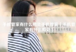 手机管家有什么用处手机管家「手机管家有什么用处」