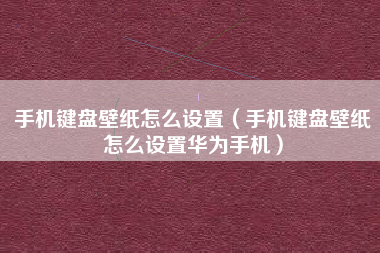 手机键盘壁纸怎么设置（手机键盘壁纸怎么设置华为手机）