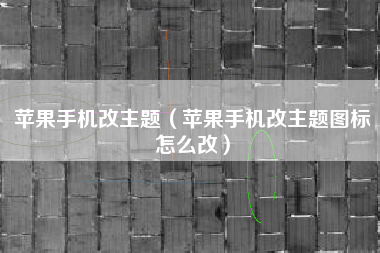 苹果手机改主题（苹果手机改主题图标怎么改）